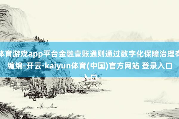 体育游戏app平台金融壹账通则通过数字化保障治理有缠绵-开云·kaiyun体育(中国)官方网站 登录入口