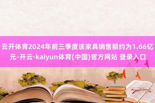 云开体育2024年前三季度该家具销售额约为1.66亿元-开云·kaiyun体育(中国)官方网站 登录入口
