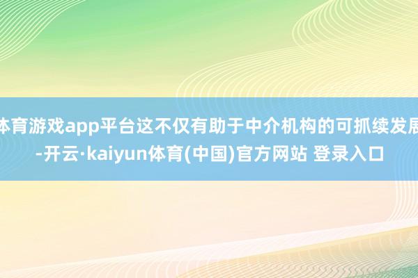 体育游戏app平台这不仅有助于中介机构的可抓续发展-开云·kaiyun体育(中国)官方网站 登录入口