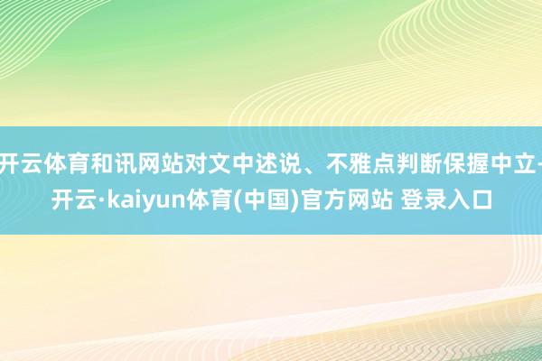 开云体育和讯网站对文中述说、不雅点判断保握中立-开云·kaiyun体育(中国)官方网站 登录入口